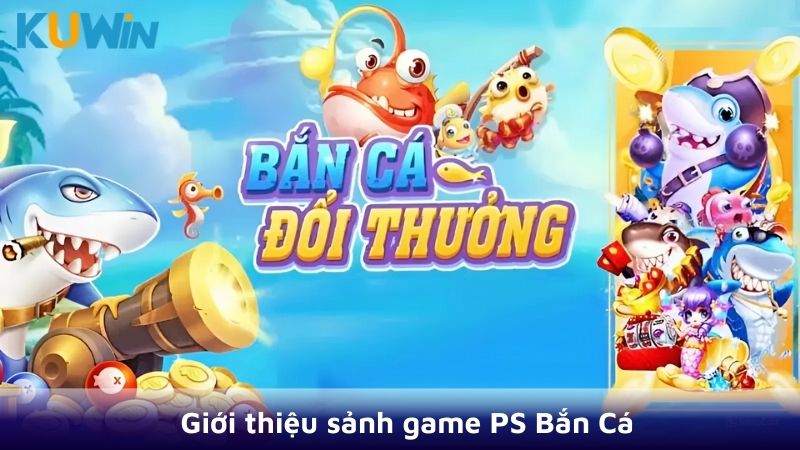 Giới thiệu sảnh game PS bắn cá